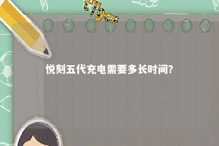 悦刻五代充电需要多长时间�？ 